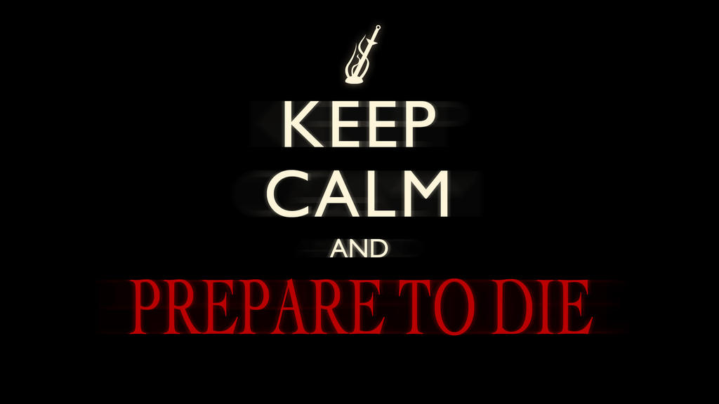 Just a thought, please dont kill me.... Keep_calm_and_prepare_to_die__dark_souls__by_moginator-d5cyyc7.jpg